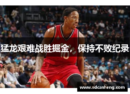 猛龙艰难战胜掘金，保持不败纪录