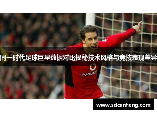 同一时代足球巨星数据对比揭秘技术风格与竞技表现差异
