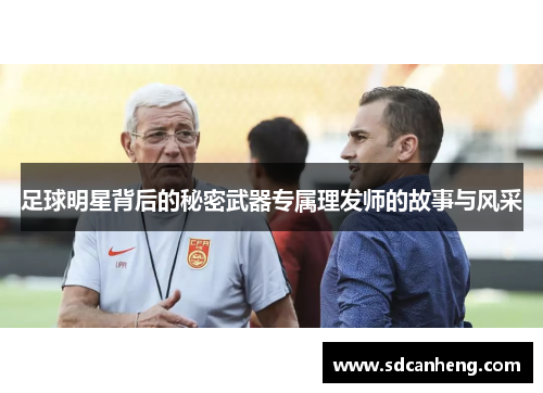 足球明星背后的秘密武器专属理发师的故事与风采